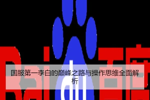 国服第一李白的巅峰之路与操作思维全面解析