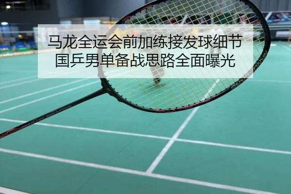 马龙全运会前加练接发球细节 国乒男单备战思路全面曝光