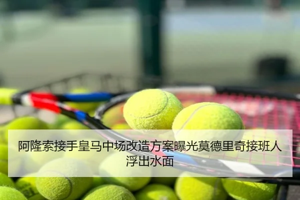 阿隆索接手皇马中场改造方案曝光莫德里奇接班人浮出水面