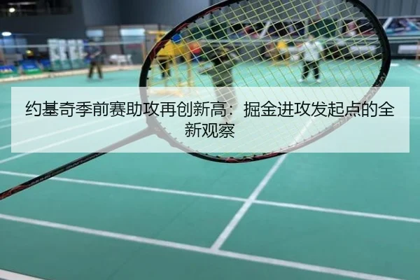 约基奇季前赛助攻再创新高：掘金进攻发起点的全新观察