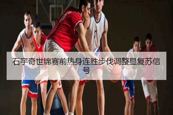 石宇奇世锦赛前热身连胜步伐调整显复苏信号